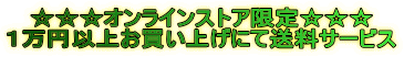 ☆☆☆オンラインストア限定☆☆☆ １万円以上お買い上げにて送料サービス